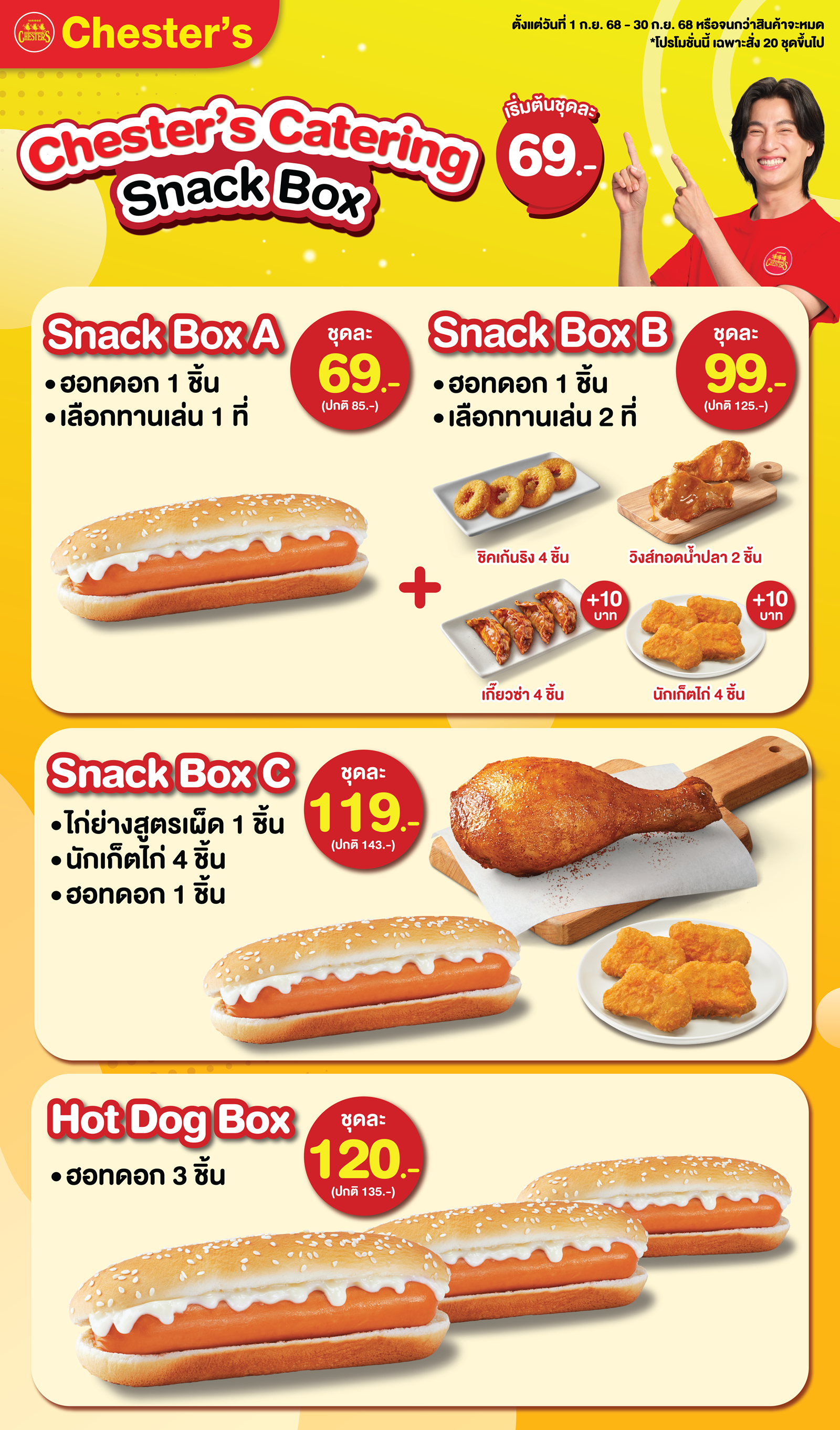 Chester’s Snack Box อาหารว่างพร้อมเสิร์ฟ เริ่มต้นเพียง 69.- อร่อย คุ้มค่า เหมาะทุกโอกาส! หากคุณกำลังมองหา อาหารว่างหรือ Snack Box สำหรับจัดเลี้ยง ประชุม สัมมนา งานบริษัท อีเวนต์ งานบุญ หรือกิจกรรมต่าง ๆ  เชสเตอร์พร้อมเสิร์ฟความอร่อยหลากหลายเมนูในราคาสุดคุ้ม เริ่มต้นความอร่อยเบา ๆ ที่ Snack Box A กับฮอทดอก 1 ชิ้น และทานเล่น 1 อย่าง เพียง 69 บาท หรือเลือกแบบจุใจกับ Snack Box B ที่เพิ่มทานเล่นเป็น 2 อย่าง พร้อมเมนูยอดฮิตให้เลือก ได้แก่ วิงส์ทอดน้ำปลา 2 ชิ้น หรือชิคเก้นริงส์ 4 ชิ้น หรือเทนเดอร์เบญจา 2 ชิ้น หรือเพิ่ม 10 บาท รับเกี๊ยวซ่า 4 ชิ้น หรือนักเก็ตไก่ 4 ชิ้น หากต้องการความครบเครื่องในมื้อเดียว แนะนำ Snack Box C กับไก่ย่างสูตรเผ็ด มาพร้อมนักเก็ตไก่ และฮอทดอก อิ่มคุ้มจุกๆ ในราคาเพียง 119 บาท และสำหรับสายฮอทดอกโดยเฉพาะ ต้องไม่พลาด Hot Dog Box ที่ให้ถึง 3 ชิ้น ในราคาสุดพิเศษเพียง 120 บาท ทุกกล่องจัดเสิร์ฟใหม่ สะอาด อร่อย พร้อมจัดส่งถึงที่แบบมืออาชีพ ไม่ว่าจะงานเล็กหรืองานใหญ่ Chester’s Catering พร้อมเติมเต็มทุกมื้อพิเศษของคุณให้อิ่มคุ้มทุกคำ